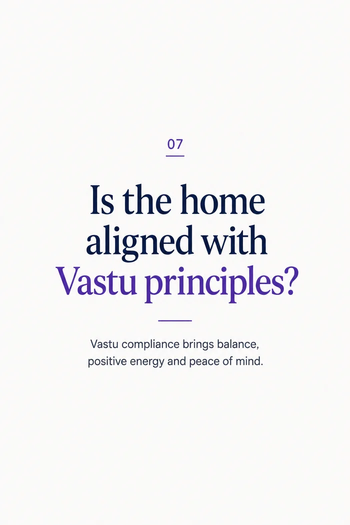 Is the home aligned with Vastu principles? Vastu compliance brings balance, positive energy and peace of mind.